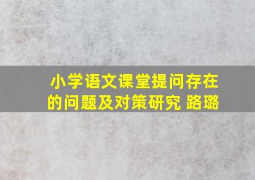 小学语文课堂提问存在的问题及对策研究 路璐